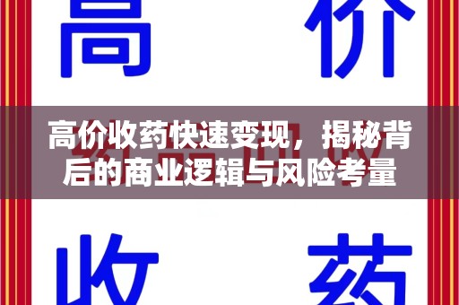 泰安高价收药快速变现，揭秘背后的商业逻辑与风险考量
