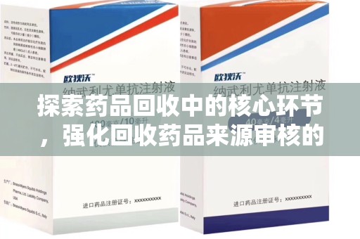 泰安探索药品回收中的核心环节，强化回收药品来源审核的重要性