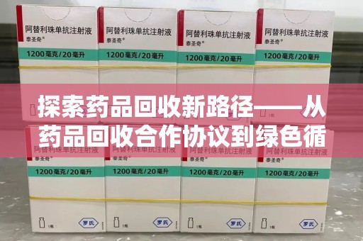 泰安探索药品回收新路径——从药品回收合作协议到绿色循环的未来