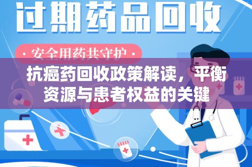 泰安抗癌药回收政策解读，平衡资源与患者权益的关键