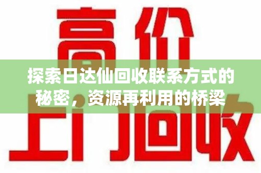 泰安探索日达仙回收联系方式的秘密，资源再利用的桥梁