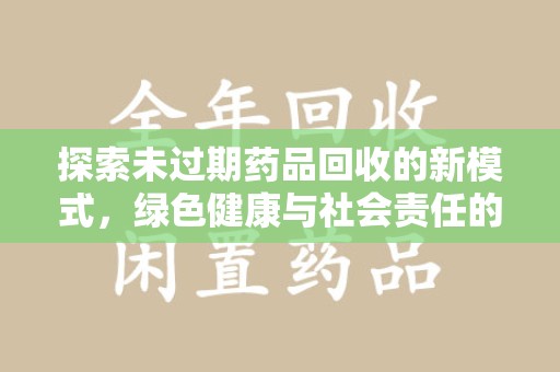 泰安探索未过期药品回收的新模式，绿色健康与社会责任的双重驱动