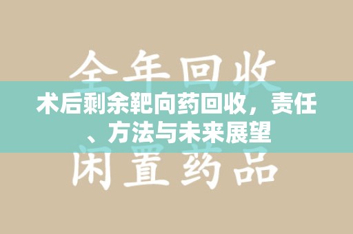 泰安术后剩余靶向药回收，责任、方法与未来展望
