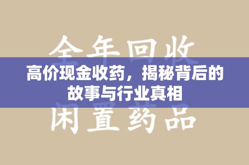 泰安高价现金收药，揭秘背后的故事与行业真相