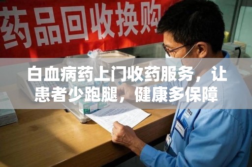 泰安白血病药上门收药服务，让患者少跑腿，健康多保障