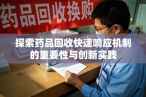 泰安探索药品回收快速响应机制的重要性与创新实践